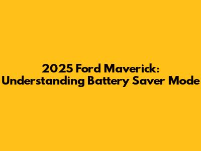 2025 Ford Maverick: Understanding Battery Saver Mode
