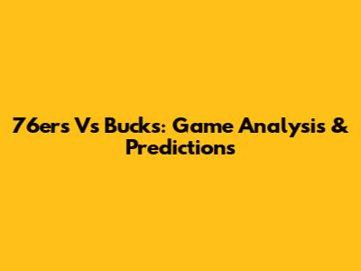 76ers Vs Bucks: Game Analysis & Predictions