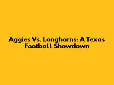 Aggies Vs. Longhorns: A Texas Football Showdown