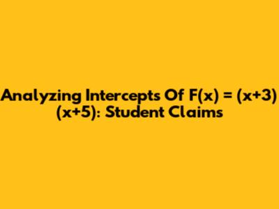 Analyzing Intercepts Of F(x) = (x+3)(x+5): Student Claims