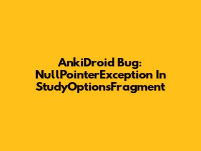 AnkiDroid Bug: NullPointerException In StudyOptionsFragment