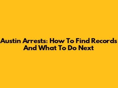 Austin Arrests: How To Find Records And What To Do Next