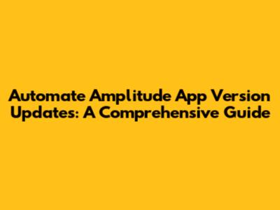 Automate Amplitude App Version Updates: A Comprehensive Guide
