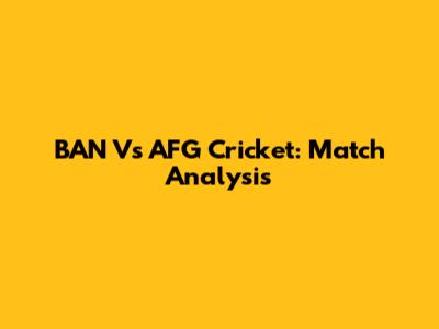 BAN Vs AFG Cricket: Match Analysis