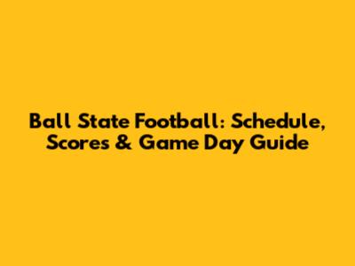 Ball State Football: Schedule, Scores & Game Day Guide
