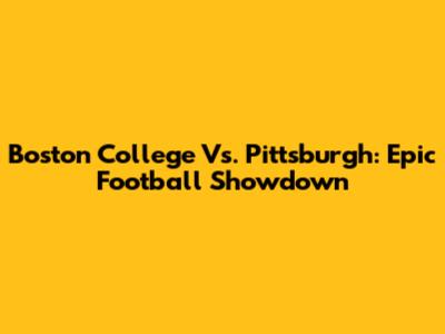 Boston College Vs. Pittsburgh: Epic Football Showdown
