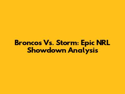 Broncos Vs. Storm: Epic NRL Showdown Analysis