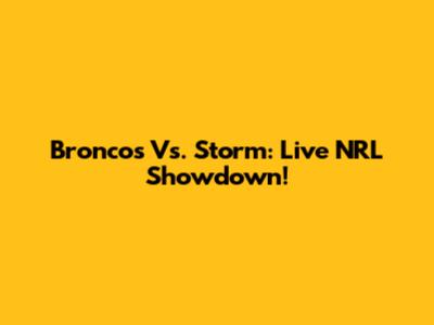 Broncos Vs. Storm: Live NRL Showdown!