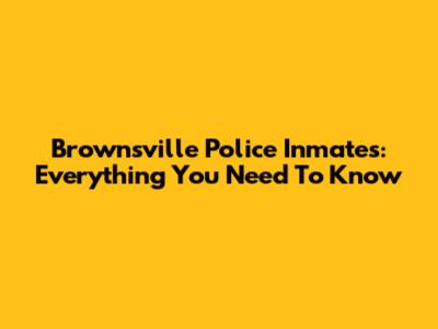 Brownsville Police Inmates: Everything You Need To Know