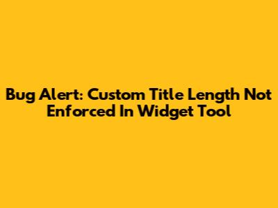 Bug Alert: Custom Title Length Not Enforced In Widget Tool
