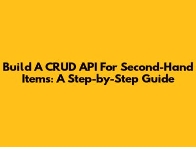 Build A CRUD API For Second-Hand Items: A Step-by-Step Guide