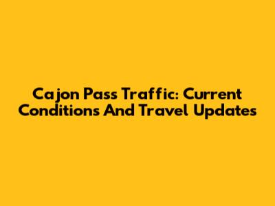 Cajon Pass Traffic: Current Conditions And Travel Updates