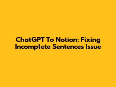 ChatGPT To Notion: Fixing Incomplete Sentences Issue