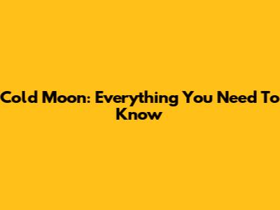 Cold Moon: Everything You Need To Know