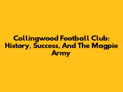 Collingwood Football Club: History, Success, And The Magpie Army