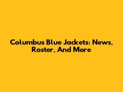 Columbus Blue Jackets: News, Roster, And More