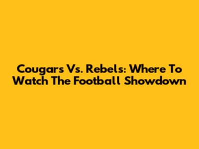 Cougars Vs. Rebels: Where To Watch The Football Showdown