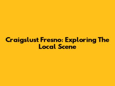 Craigslust Fresno: Exploring The Local Scene