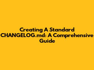 Creating A Standard CHANGELOG.md: A Comprehensive Guide