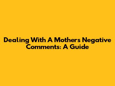 Dealing With A Mother's Negative Comments: A Guide