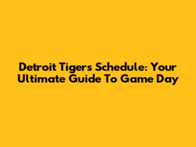 Detroit Tigers Schedule: Your Ultimate Guide To Game Day