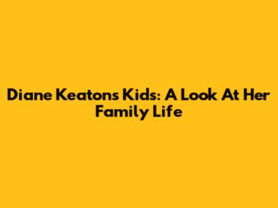 Diane Keaton's Kids: A Look At Her Family Life
