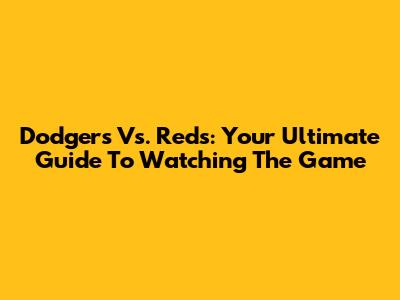 Dodgers Vs. Reds: Your Ultimate Guide To Watching The Game