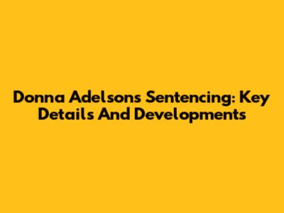 Donna Adelson's Sentencing: Key Details And Developments
