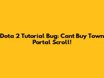 Dota 2 Tutorial Bug: Can't Buy Town Portal Scroll!