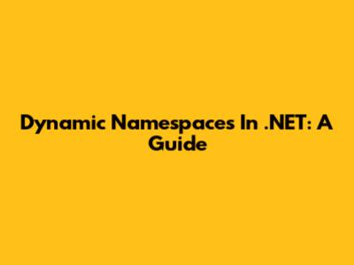 Dynamic Namespaces In .NET: A Guide