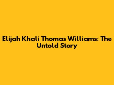 Elijah Khali Thomas Williams: The Untold Story