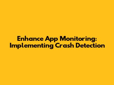 Enhance App Monitoring: Implementing Crash Detection