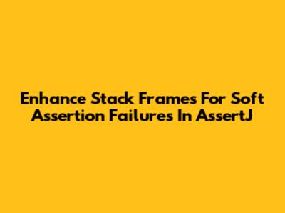 Enhance Stack Frames For Soft Assertion Failures In AssertJ