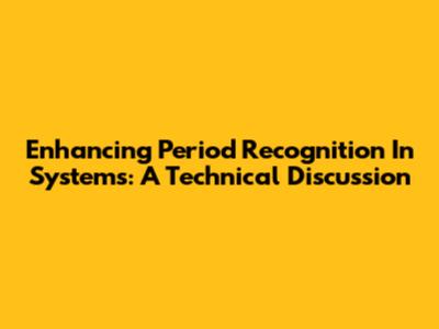 Enhancing Period Recognition In Systems: A Technical Discussion