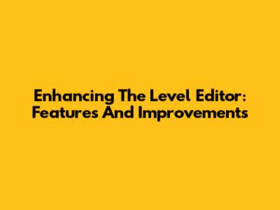 Enhancing The Level Editor: Features And Improvements