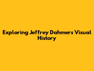 Exploring Jeffrey Dahmer's Visual History