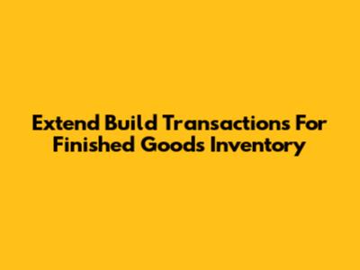 Extend Build Transactions For Finished Goods Inventory