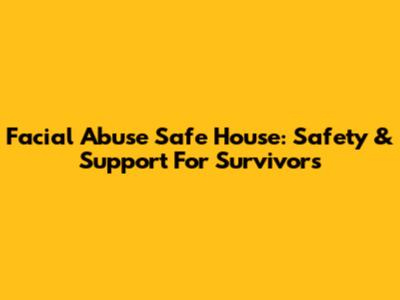 Facial Abuse Safe House: Safety & Support For Survivors