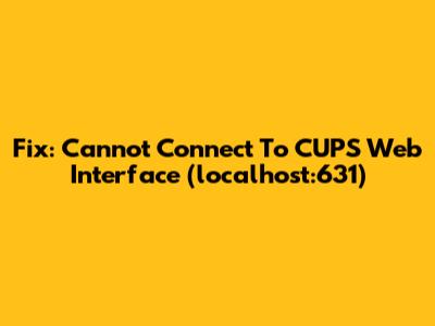Fix: Cannot Connect To CUPS Web Interface (localhost:631)