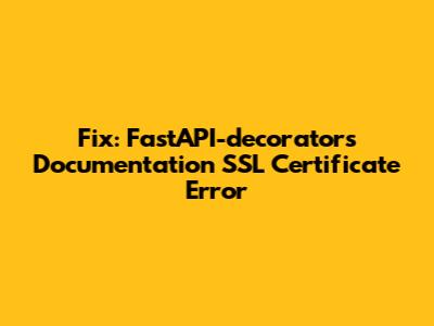 Fix: FastAPI-decorators Documentation SSL Certificate Error
