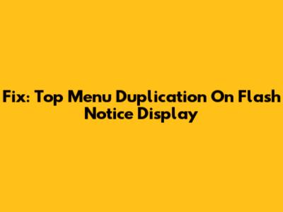 Fix: Top Menu Duplication On Flash Notice Display