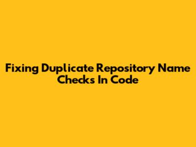 Fixing Duplicate Repository Name Checks In Code