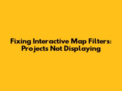 Fixing Interactive Map Filters: Projects Not Displaying