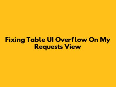 Fixing Table UI Overflow On 'My Requests' View