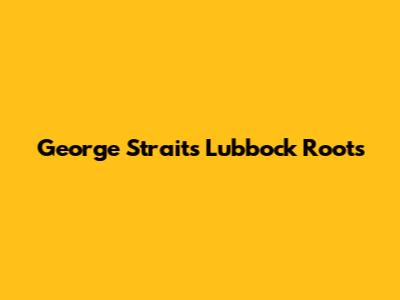 George Strait's Lubbock Roots