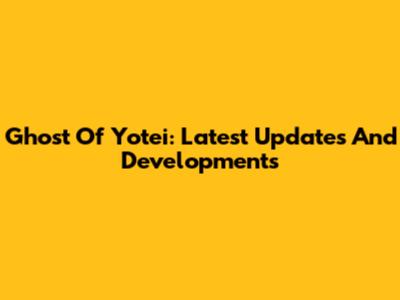 Ghost Of Yotei: Latest Updates And Developments