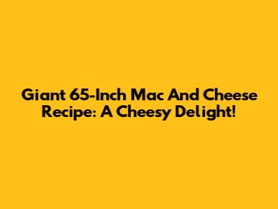 Giant 65-Inch Mac And Cheese Recipe: A Cheesy Delight!