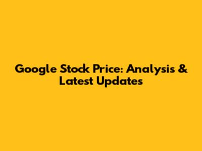 Google Stock Price: Analysis & Latest Updates