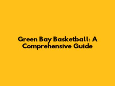 Green Bay Basketball: A Comprehensive Guide