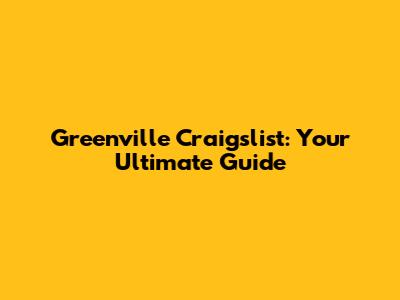 Greenville Craigslist: Your Ultimate Guide